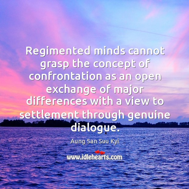 Regimented minds cannot grasp the concept of confrontation as an open exchange Aung San Suu Kyi Picture Quote