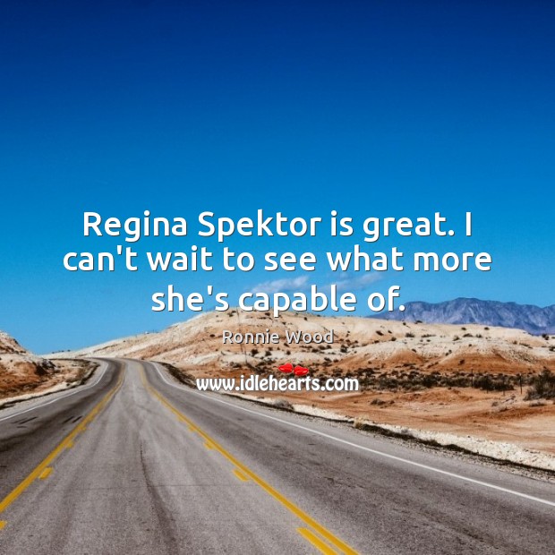 Regina Spektor is great. I can’t wait to see what more she’s capable of. Ronnie Wood Picture Quote