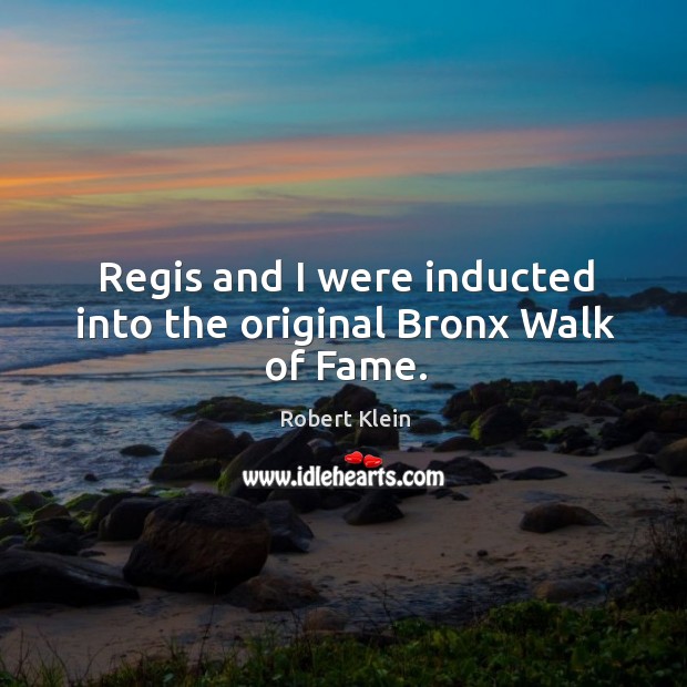 Regis and I were inducted into the original bronx walk of fame. Robert Klein Picture Quote