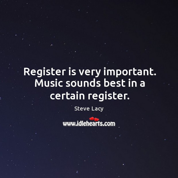 Register is very important. Music sounds best in a certain register. Steve Lacy Picture Quote