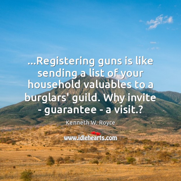 …Registering guns is like sending a list of your household valuables to Kenneth W. Royce Picture Quote