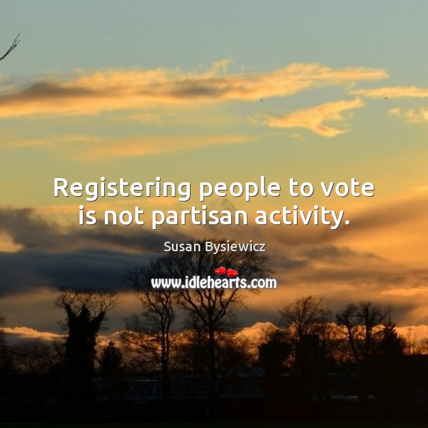 Registering people to vote is not partisan activity. Susan Bysiewicz Picture Quote