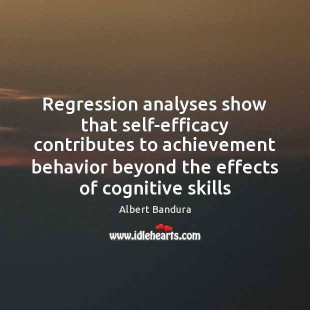 Regression analyses show that self-efficacy contributes to achievement behavior beyond the effects Albert Bandura Picture Quote