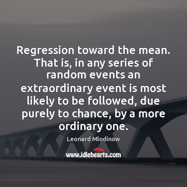 Regression toward the mean. That is, in any series of random events Leonard Mlodinow Picture Quote