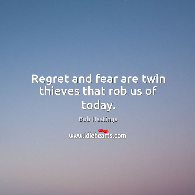 Regret and fear are twin thieves that rob us of today. Image
