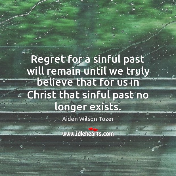Regret for a sinful past will remain until we truly believe that Aiden Wilson Tozer Picture Quote
