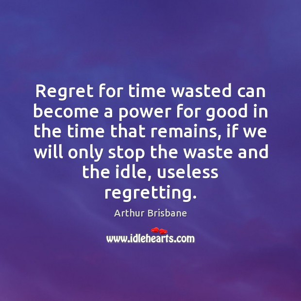Regret for time wasted can become a power for good in the Arthur Brisbane Picture Quote