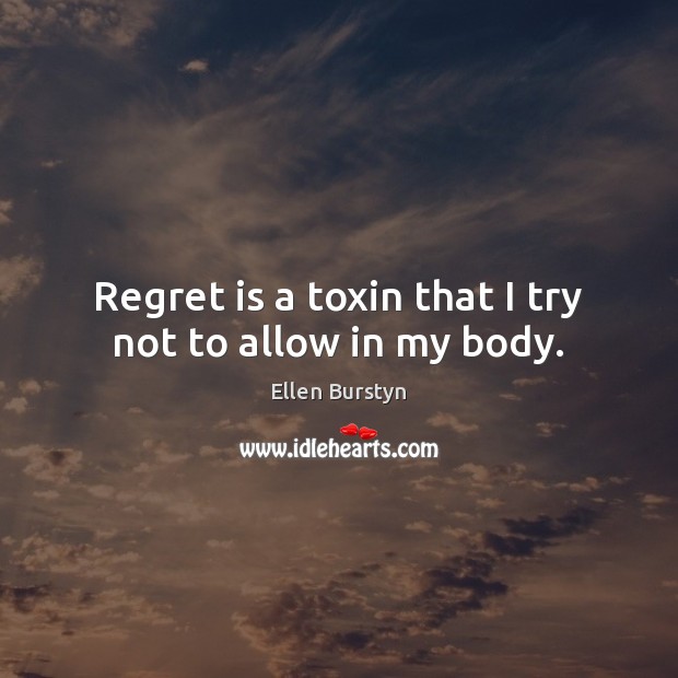 Regret is a toxin that I try not to allow in my body. Regret Quotes Image
