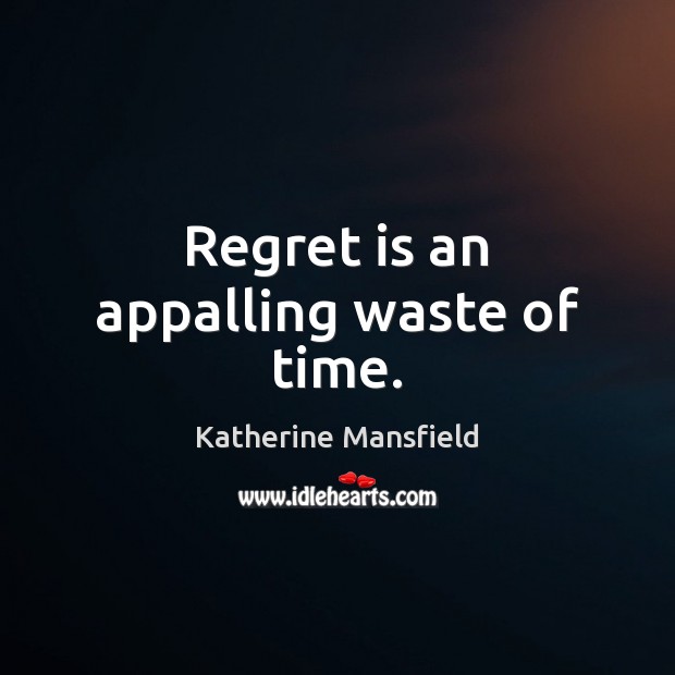 Regret is an appalling waste of time. Katherine Mansfield Picture Quote