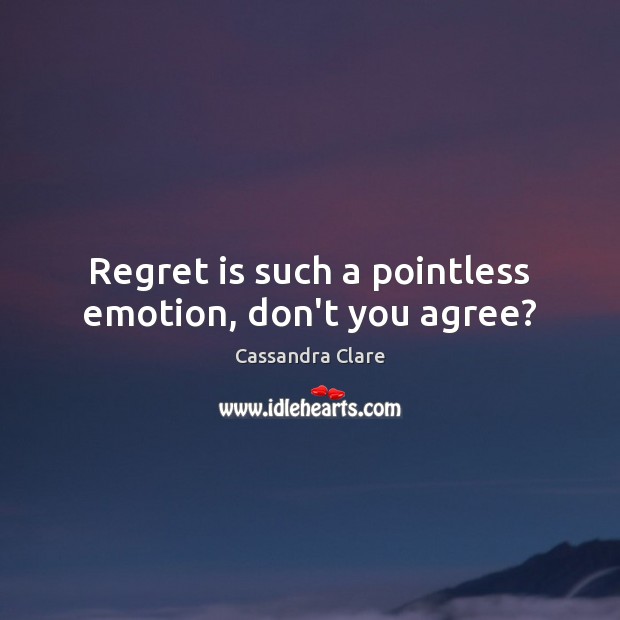 Regret is such a pointless emotion, don’t you agree? Image
