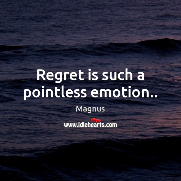 Regret is such a pointless emotion.. Regret Quotes Image