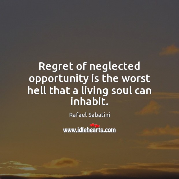 Regret of neglected opportunity is the worst hell that a living soul can inhabit. Rafael Sabatini Picture Quote