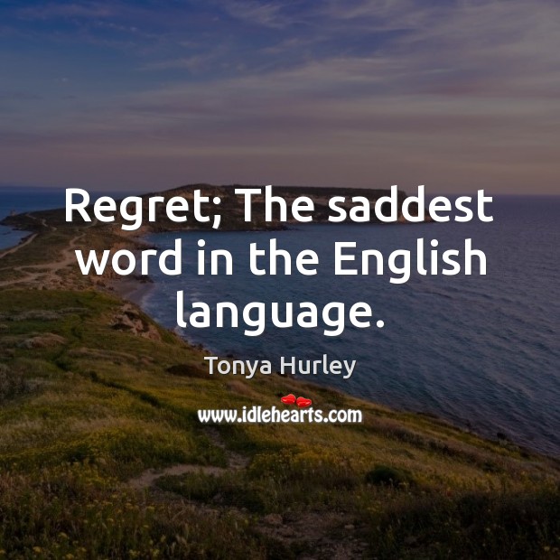 Regret; The saddest word in the English language. Tonya Hurley Picture Quote