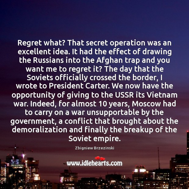 Regret what? That secret operation was an excellent idea. It had the Zbigniew Brzezinski Picture Quote