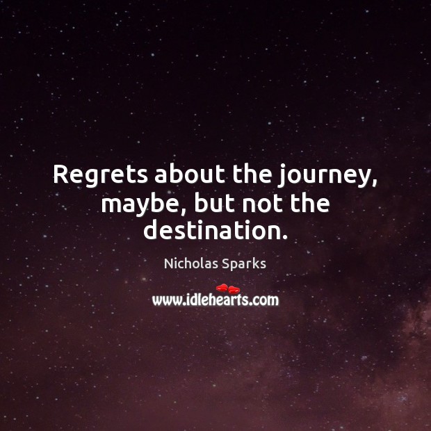 Regrets about the journey, maybe, but not the destination. Nicholas Sparks Picture Quote
