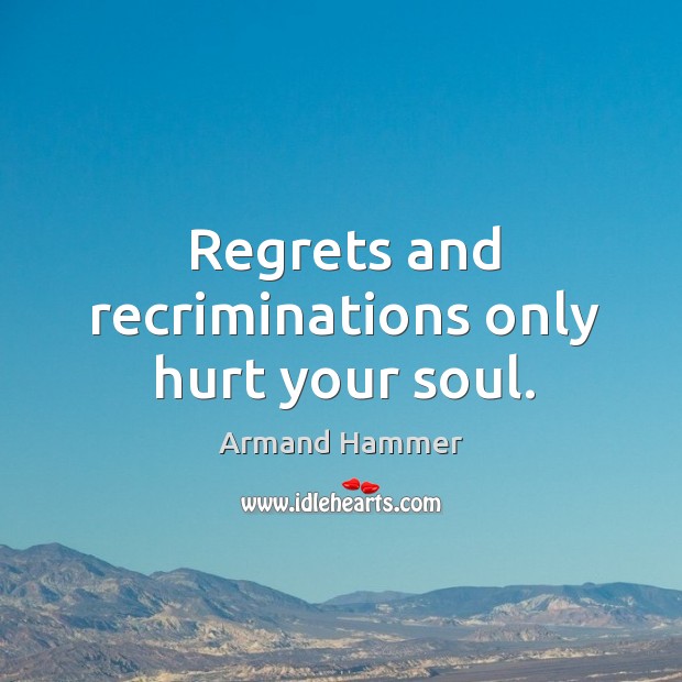Regrets and recriminations only hurt your soul. Armand Hammer Picture Quote