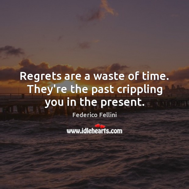Regrets are a waste of time. They’re the past crippling you in the present. Federico Fellini Picture Quote