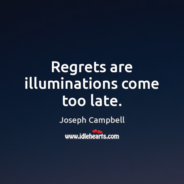 Regrets are illuminations come too late. Joseph Campbell Picture Quote