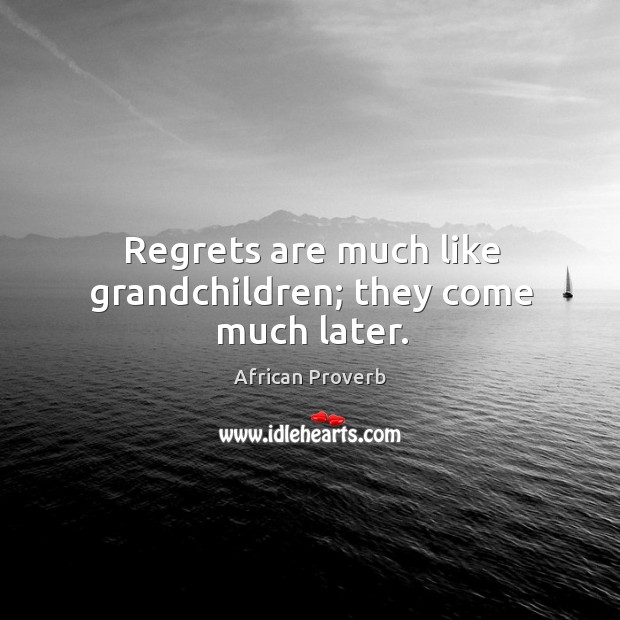 Regrets are much like grandchildren; they come much later. African Proverbs Image