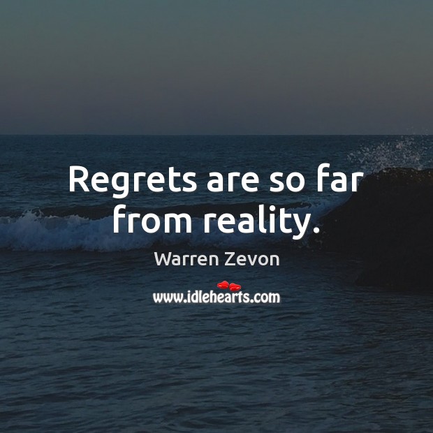 Regrets are so far from reality. Warren Zevon Picture Quote