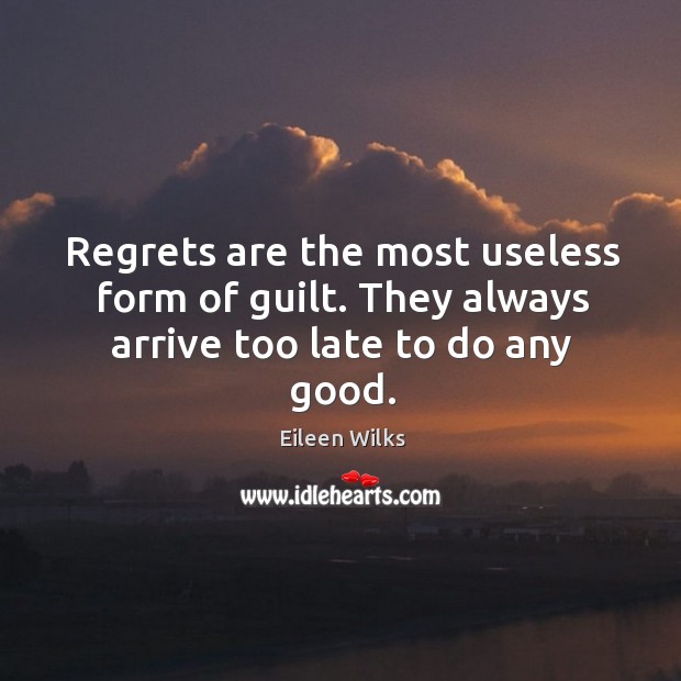 Regrets are the most useless form of guilt. They always arrive too late to do any good. Image