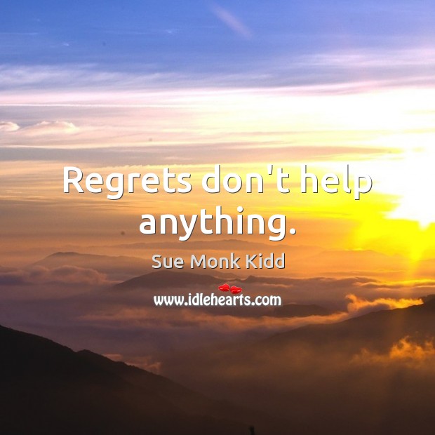 Regrets don’t help anything. Sue Monk Kidd Picture Quote