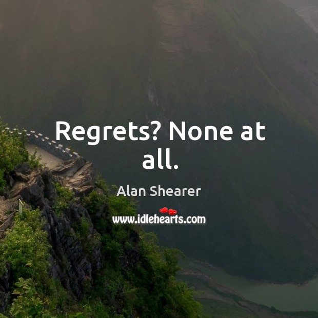 Regrets? none at all. Alan Shearer Picture Quote