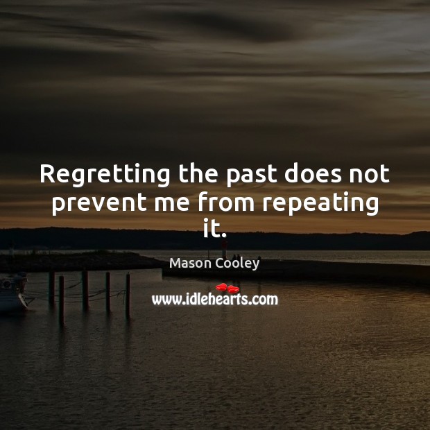 Regretting the past does not prevent me from repeating it. Image