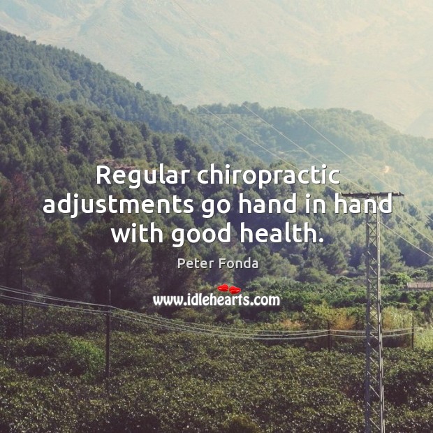 Regular chiropractic adjustments go hand in hand with good health. Peter Fonda Picture Quote