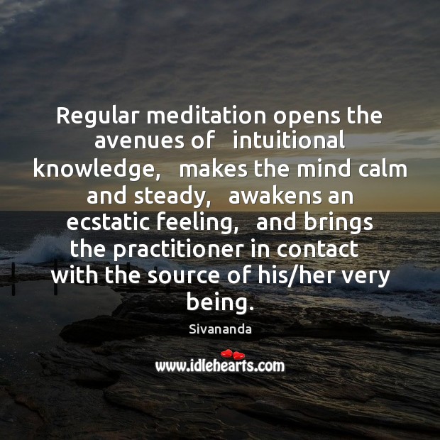 Regular meditation opens the avenues of   intuitional knowledge,   makes the mind calm Sivananda Picture Quote