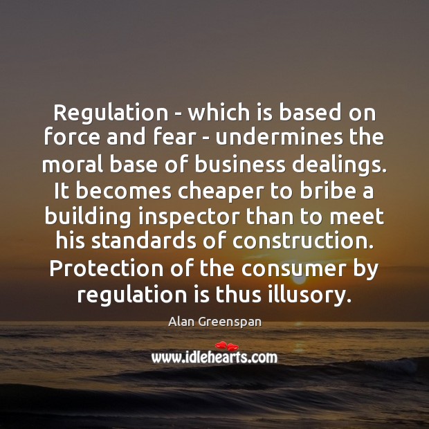 Regulation – which is based on force and fear – undermines the Alan Greenspan Picture Quote