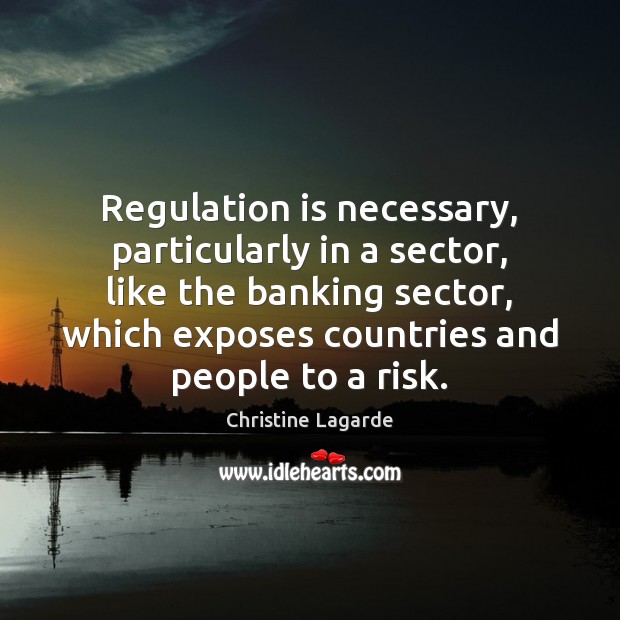 Regulation is necessary, particularly in a sector, like the banking sector, which Christine Lagarde Picture Quote
