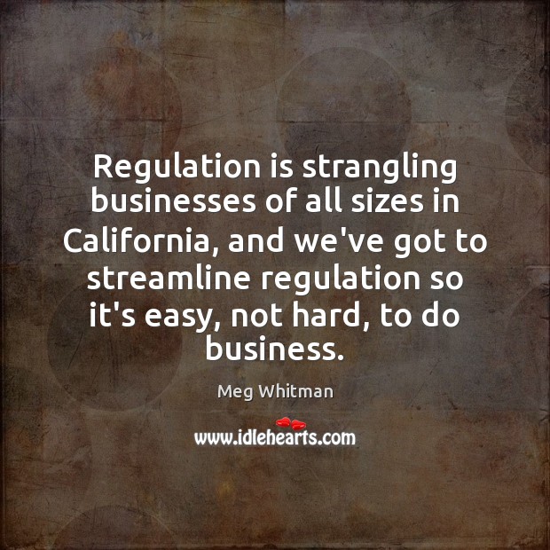 Regulation is strangling businesses of all sizes in California, and we’ve got Meg Whitman Picture Quote