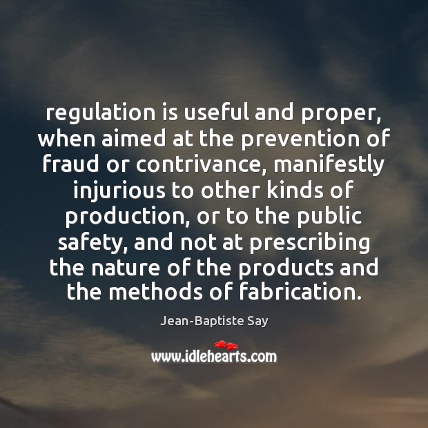Regulation is useful and proper, when aimed at the prevention of fraud Jean-Baptiste Say Picture Quote