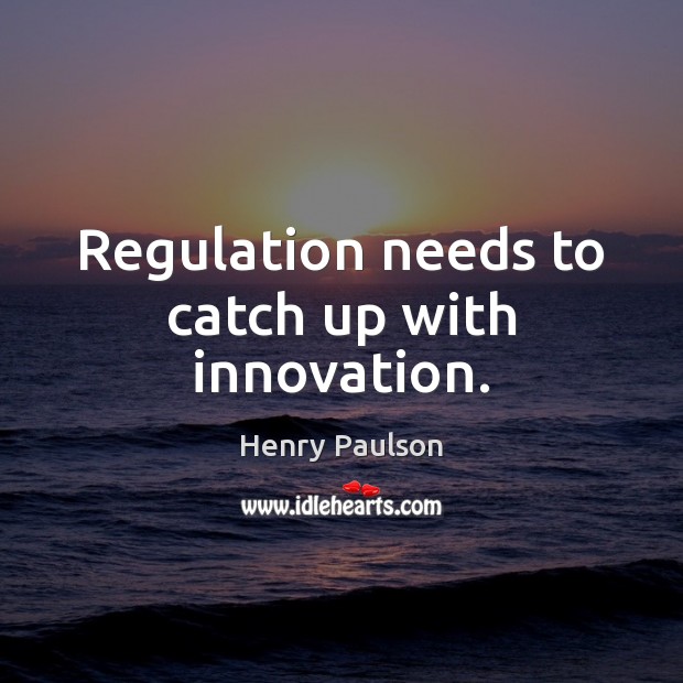 Regulation needs to catch up with innovation. Henry Paulson Picture Quote