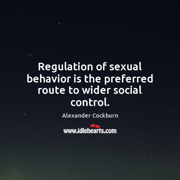 Regulation of sexual behavior is the preferred route to wider social control. 