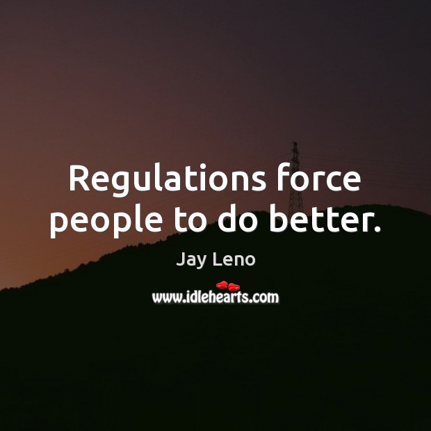 Regulations force people to do better. Jay Leno Picture Quote