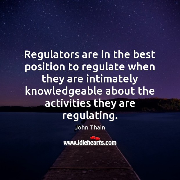 Regulators are in the best position to regulate when they are intimately John Thain Picture Quote