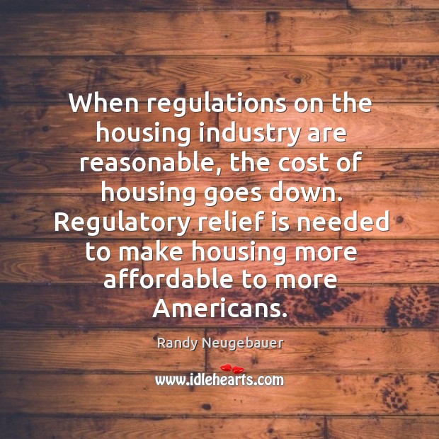 Regulatory relief is needed to make housing more affordable to more americans. Randy Neugebauer Picture Quote