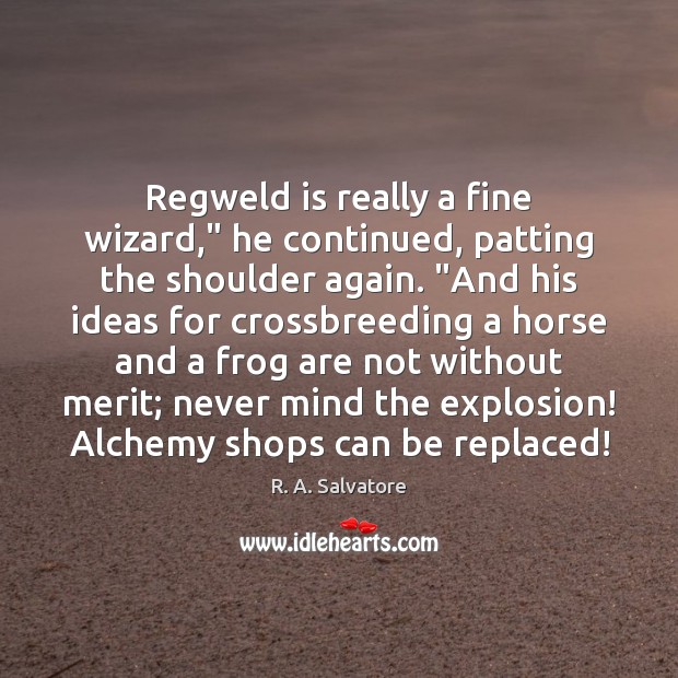Regweld is really a fine wizard,” he continued, patting the shoulder again. “ R. A. Salvatore Picture Quote