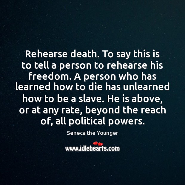 Rehearse death. To say this is to tell a person to rehearse Seneca the Younger Picture Quote