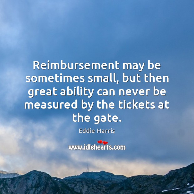 Reimbursement may be sometimes small, but then great ability can never be Eddie Harris Picture Quote