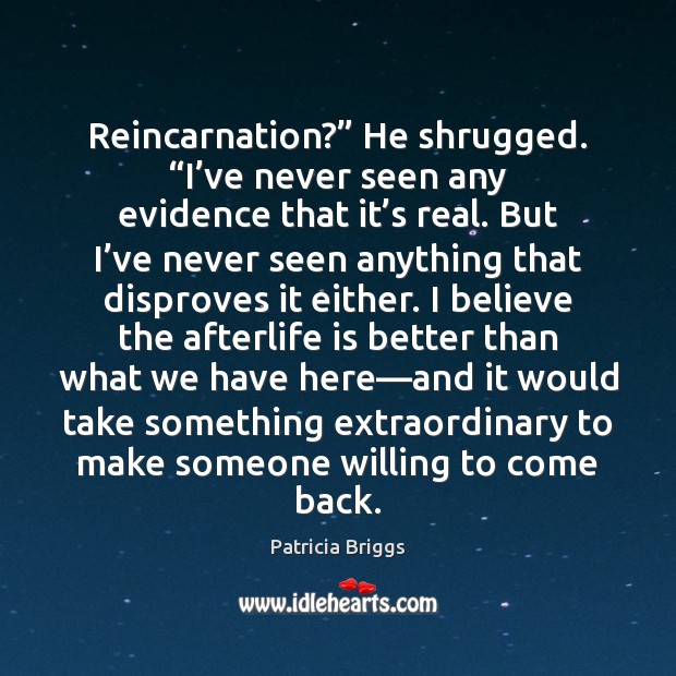Reincarnation?” He shrugged. “I’ve never seen any evidence that it’s Patricia Briggs Picture Quote