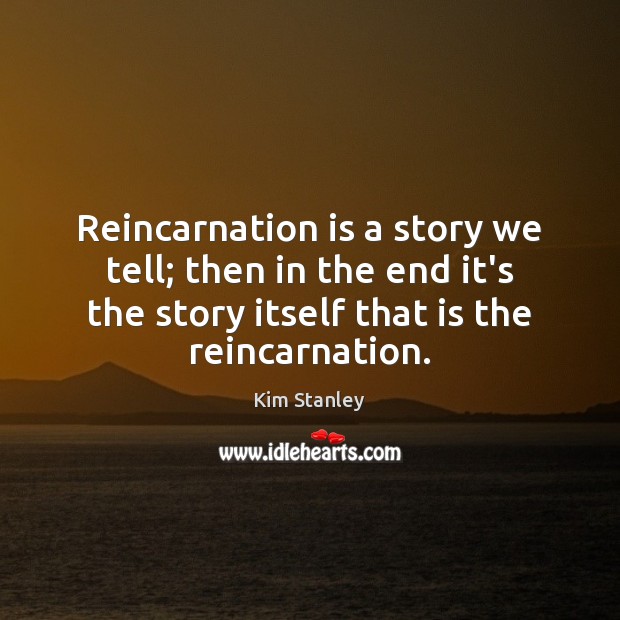 Reincarnation is a story we tell; then in the end it’s the Kim Stanley Picture Quote