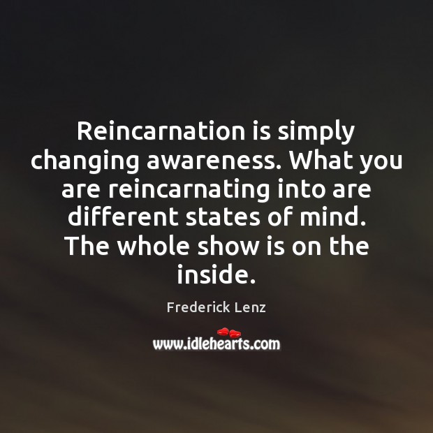 Reincarnation is simply changing awareness. What you are reincarnating into are different Image
