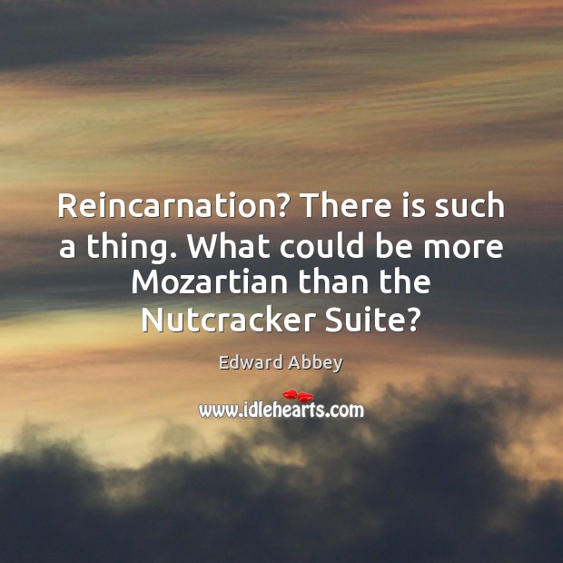 Reincarnation? There is such a thing. What could be more Mozartian than Edward Abbey Picture Quote