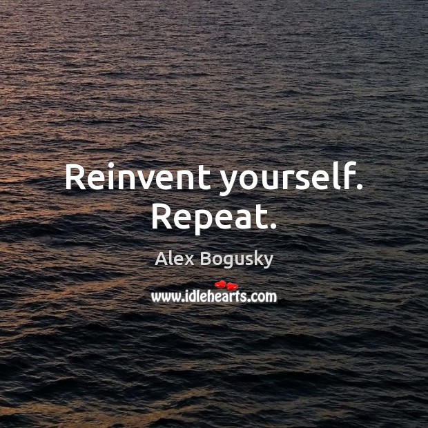 Reinvent yourself. Repeat. Image