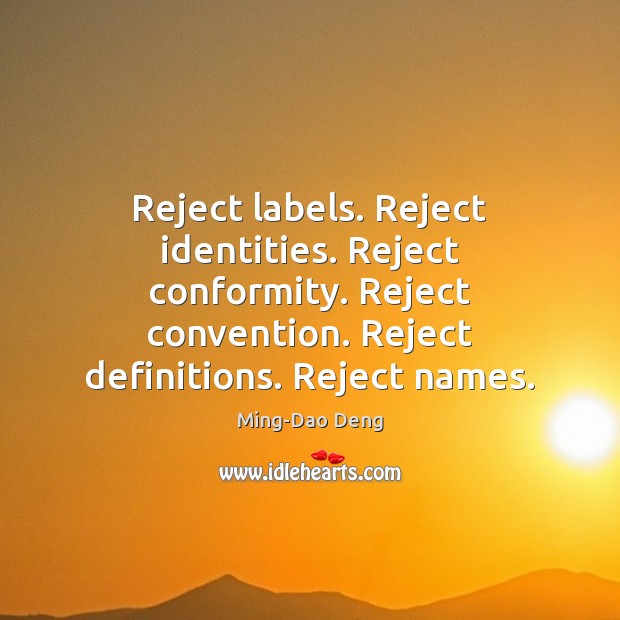 Reject labels. Reject identities. Reject conformity. Reject convention. Reject definitions. Reject names. Ming-Dao Deng Picture Quote