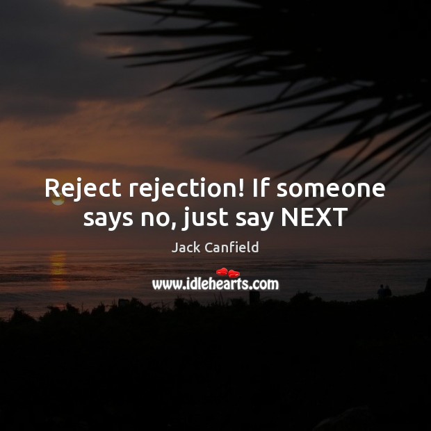 Reject rejection! If someone says no, just say NEXT Jack Canfield Picture Quote