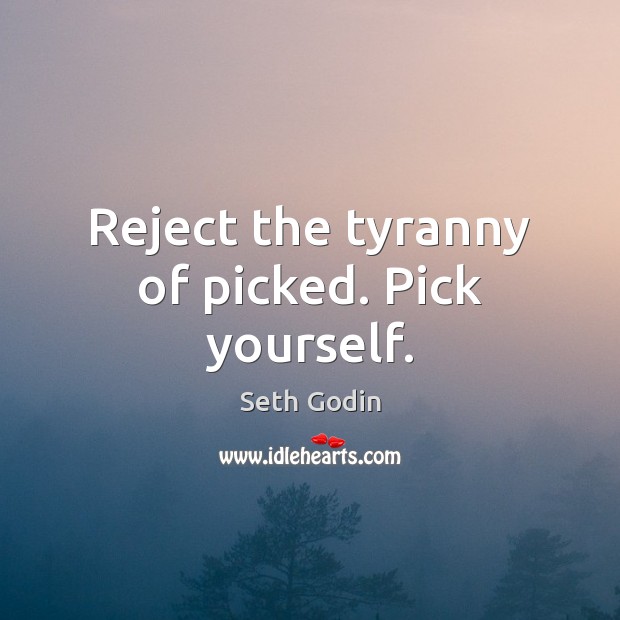 Reject the tyranny of picked. Pick yourself. Seth Godin Picture Quote